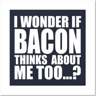 I WONDER IF BACON THINKS ABOUT ME TOO Posters and Art